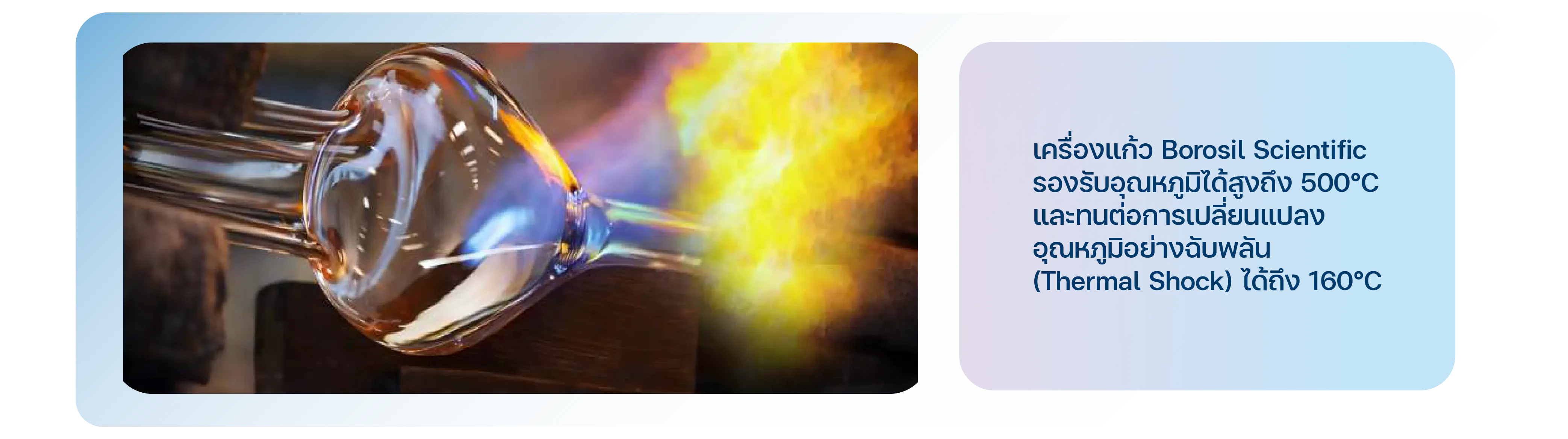 เครื่องแก้ว Borosil Scientific&nbsp;สามารถรองรับอุณหภูมิได้สูงถึง 500°C และทนต่อการเปลี่ยนแปลงอุณหภูมิอย่างฉับพลัน (Thermal Shock) ได้ถึง 160°C