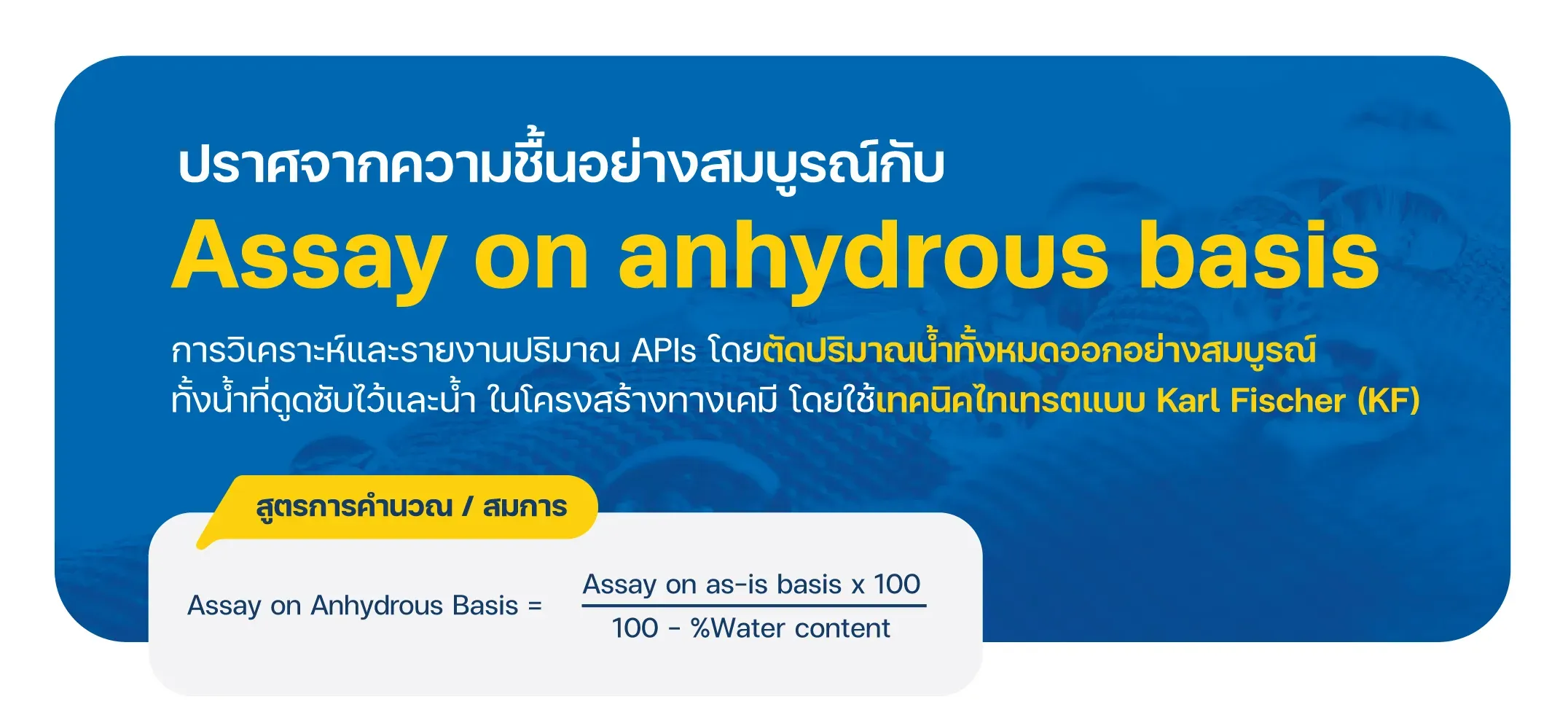 Assay on anhydrous basis คือ การวิเคราะห์และรายงานปริมาณ APIs โดยตัดปริมาณน้ำทั้งหมดออกอย่างสมบูรณ์