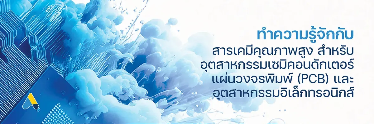 ทำความรู้จักกับ สารเคมีคุณภาพสูง สำหรับอุตสาหกรรมเซมิคอนดักเตอร์ แผ่นวงจรพิมพ์ (PCB) และอุตสาหกรรมอิเล็กทรอนิกส์